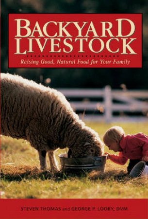 Backyard Livestock: Raising Good, Natural Food For Your Family 3rd Ed by Steven Thomas & George P. Looby