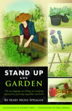 Stand Up and Garden The Nodigging Notilling Nostooping Approach to Growing Vegetables and Herbs