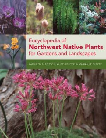 Encyclopedia of Northwest Native Plants for Gardens and Landscapes by FILBERT / ROBSON