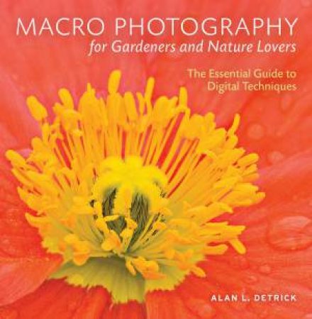 Macro Photography for Gardeners and Nature Lovers by ALAN L. DETRICK