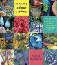 Fearless Colour Gardens The Creative Gardeners Guide to Jumping Off the Colour Wheel