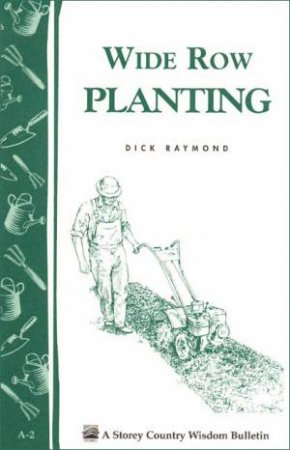 Wide Row Planting: Storey's Country Wisdom Bulletin  A.02 by DICK RAYMOND