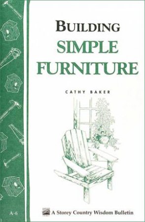 Building Simple Furniture: Storey's Country Wisdom Bulletin  A.06 by CATHY BAKER