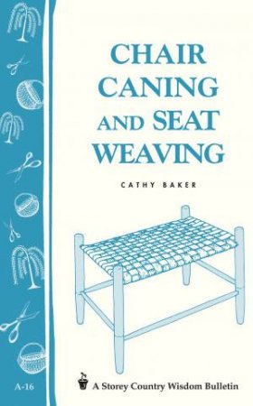 Chair Caning and Seat Weaving: Storey's Country Wisdom Bulletin  A.16 by CATHY BAKER