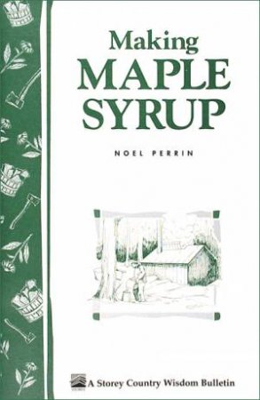 Making Maple Syrup: Storey's Country Wisdom Bulletin  A.51