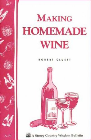Making Homemade Wine: Storey's Country Wisdom Bulletin  A.75
