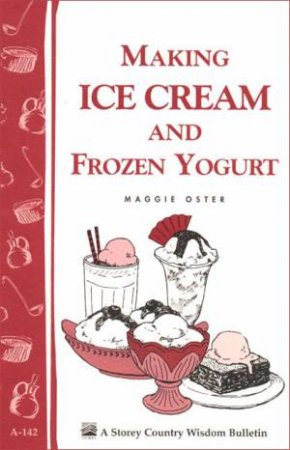 Making Ice Cream and Frozen Yogurt: Storey's Country Wisdom Bulletin  A.142 by MAGGIE OSTER