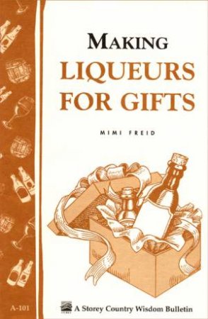 Making Liqueurs for Gifts: Storey's Country Wisdom Bulletin  A.101