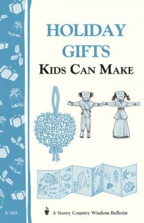 Holiday Gifts Kids Can Make: Storey's Country Wisdom Bulletin  A.165 by EDITORS OF STOREY PUBLISHING