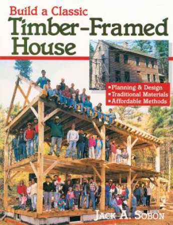 Build A Classic Timber-Framed House by Jack Sobon
