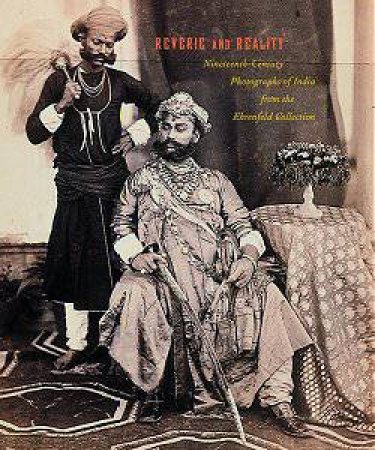 Reverie And Reality: Nineteenth-Century Photographs Of India From The Ehrenfeld Collection by Robert Flynn Johnson, John Falconer & Sophie Gordon