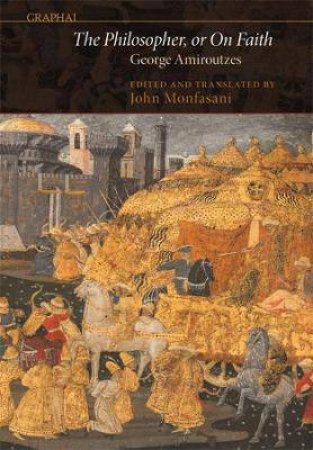 The Philosopher, Or On Faith by George Amiroutzes & John Monfasani