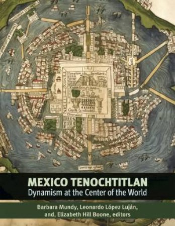 Mexico-Tenochtitlan by Barbara E. Mundy & Leonardo Lopez Lujan & Elizabeth Hill Boone