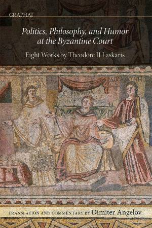 Politics, Philosophy, and Humor at the Byzantine Court by Dimiter Angelov