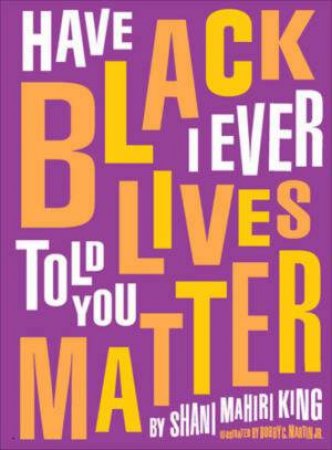 Have I Ever Told You Black Lives Matter by Shani King