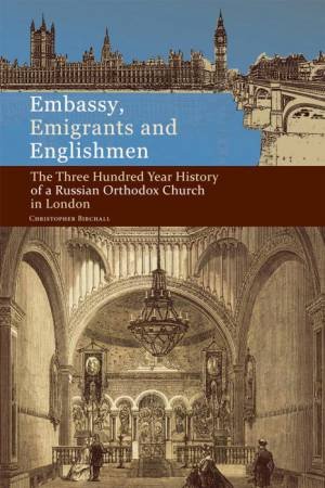 Embassy, Emigrants and Englishmen: The Three Hundred Year History of a Russian Orthodox Church in London by CHRISTOPHER BIRCHALL