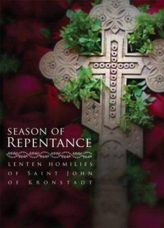 Season of Repentance: Lenten Homilies of Saint John of Kronstadt by IVAN ILYICH SERGIEV