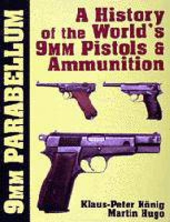 9mm Parabellum: The History and Develment of the World's 9mm Pistols and Ammunition by KONIG KLAUS-PETER