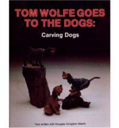 Tom Wolfe Goes to the Dogs: Carving Dogs by WOLFE TOM