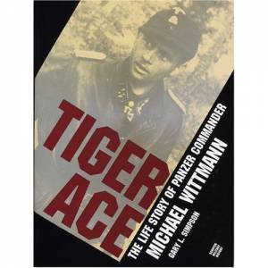 Tiger Ace: The Life Story of Panzer Commander Michael Wittmann by SIMPSON GARY L.