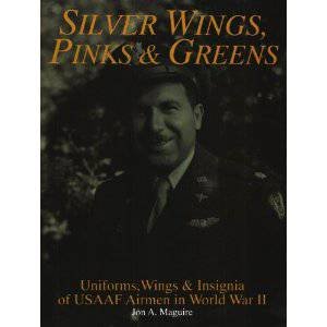 Silver Wings, Pinks and Greens: Uniforms, Wings and Insignia of USAAF Airmen in WWII by MAGUIRE JON A.