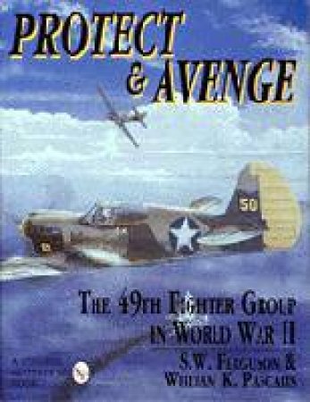 Protect & Avenge: the 49th Fighter Group in Wwii by FERGUSON & PASCALIS