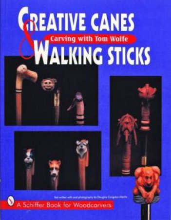 Creative Canes and Walking Sticks: Carving with Tom Wolfe by WOLFE TOM