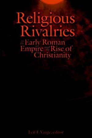 Religious Rivalries in the Early Roman Empire and the Rise of by Leif E. Vaage