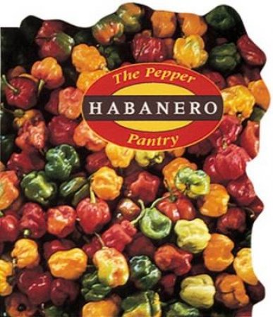 Pepper Pantry: Habaneros by Dave DeWitt & Nancy Gerlach