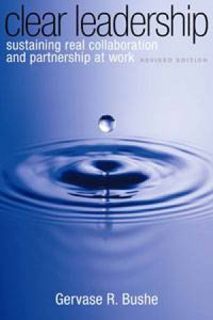 Clear Leadership: Sustaining Real Collaboration and Partnership at Work by Gervase R Bushe