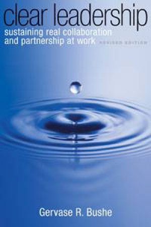 Clear Leadership: Sustaining Real Collaboration and Partnership at Work by Gervase R Bushe