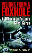 Visions From A Foxhole A Rifleman In Pattons Ghost Corps