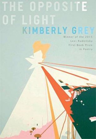 The Opposite Of Light Poems by Kimberly Grey
