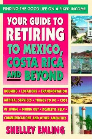 Your Guide To Retiring To Mexico, Costa Rica,& Beyond by Shelley Emling