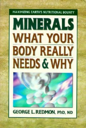 Minerals: What Your Body Really Needs & Why by George L Redmon
