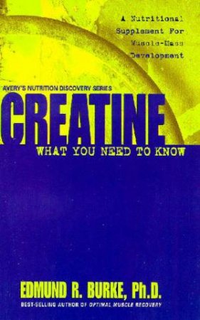 Creatine: What You Need To Know by Edmund R Burke