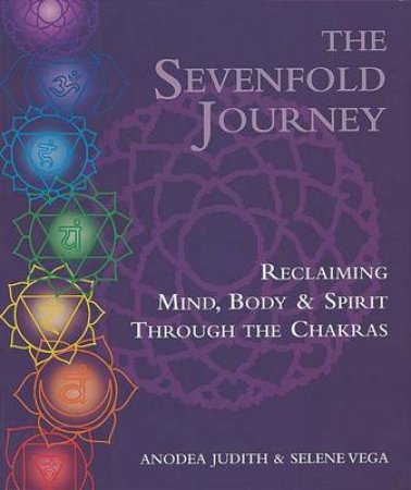 The Sevenfold Journey Reclaiming Mind, Body and Spirit Through the Chakras by Anodea / Vega, Selene Judith