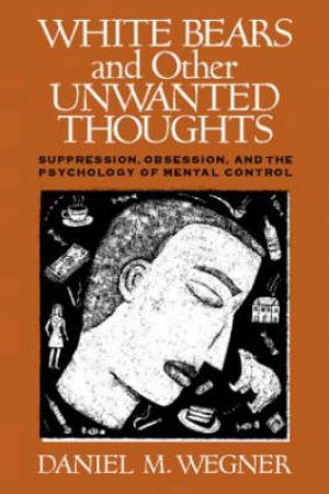 White Bears and Other Unwanted Thoughts by Daniel M. Wegner