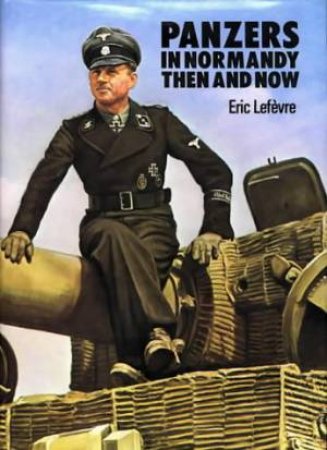 Panzers In Normandy: Then and Now by ERIC LEFEVRE