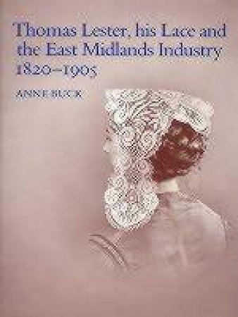 Thomas Lester, His Lace and the East Midlands Industry 1820-1905 by BUCK ANNE