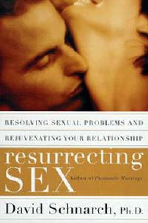 Resurrecting Sex: Resolving Sexual Problems and Rejuvenating Your Relationship by David Schnarch