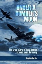 Under a Bombers Moon The True Story of Two Airmen at War Over Germany