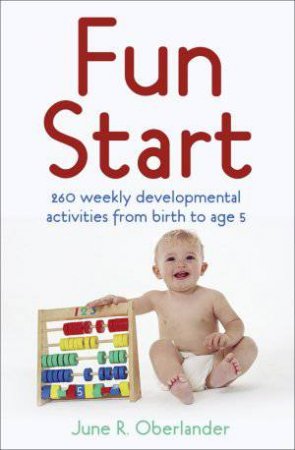 Fun Start: 260 Weekly Developmental Activities from Birth to Age 5 by June R Oberlander