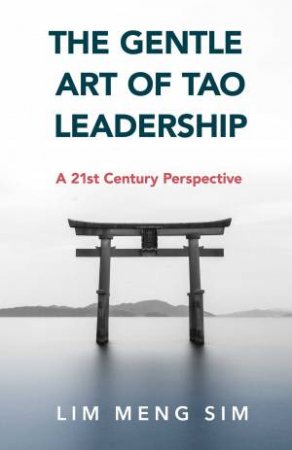 The Gentle Art Of Tao Leadership: A 21st Century Perspective by Lim Meng Sing