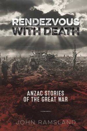 Rendezvous With Death: Anzac Stories Of The Great War by John Ramsland