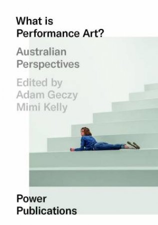 What is Performance Art? by Adam Geczy & Mimi Kelly