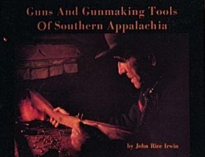 Guns and Gunmaking Tools of Southern Appalachia: The Story of the Kentucky Rifle by IRWIN JOHN RICE