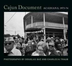 Cajun Document: Acadiana, 1973-74 by Douglas Baz