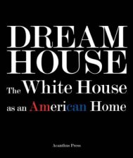 Dream House The White House As An American Home