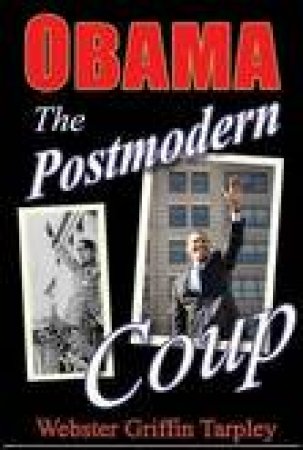 Obama: The Postmodern Coup: Making of a Manchurian Candidate by Webster Griffin Tarpley